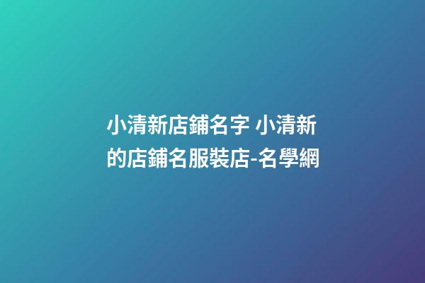 小清新店鋪名字 小清新的店鋪名服裝店-名學網